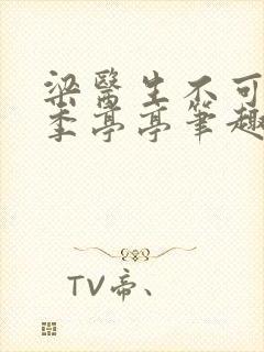 梁医生不可以 季亭亭笔趣阁