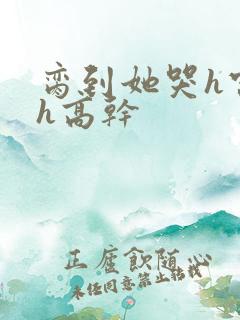 脔到她哭h宫交h高干