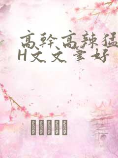 高干高辣猛高辣H文文笔好
