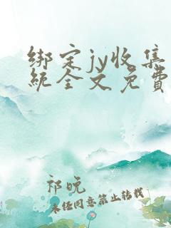 绑定jy收集系统全文免费阅读