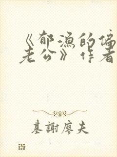 《郁渔的偏执狂老公》作者:过年烤年糕