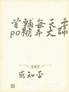 首辅每天要不够po糊弄大师