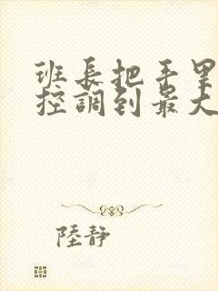 班长把手里的遥控调到最大