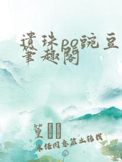 遗珠po豌豆荚笔趣阁