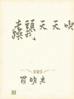 老头天天吃我奶躁我