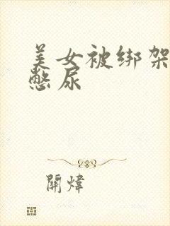 美女被绑架封嘴憋尿