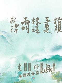 我两根手指你就得叫这是规矩