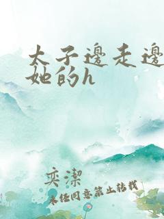 太子边走边挺进她的h