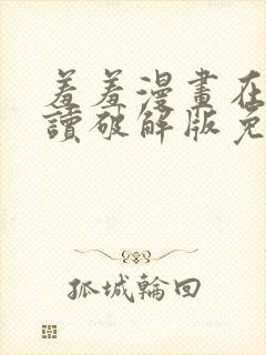 羞羞漫画在线阅读破解版免费版入口