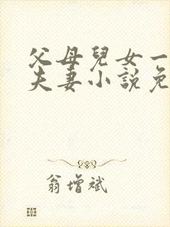 父母儿女一家狂夫妻小说免费