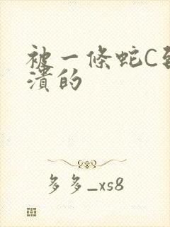 被一条蛇C到崩溃的