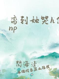 脔到她哭h修仙np