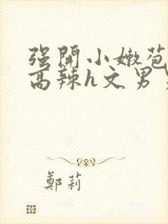 强开小嫩苞h文高辣h文男男