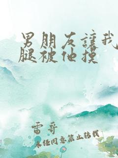 男朋友让我打开腿被他摸