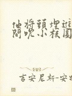 他将头埋进双腿间吮小核图片