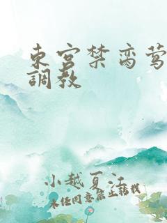 东宫禁脔莺莺h调教