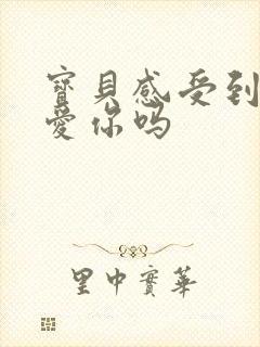 宝贝感受到它在爱你吗