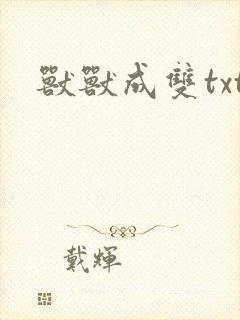 兽兽成双txt