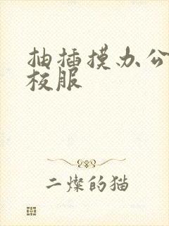 抽插摸办公室脱校服