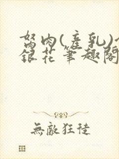 胬肉(产乳)金银花笔趣阁