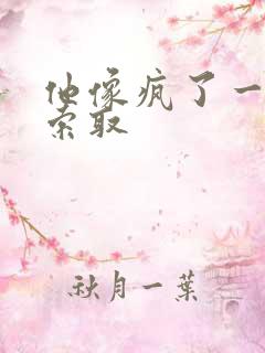 他像疯了一样的索取