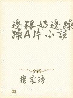 边啃奶边躁狠狠躁A片小说