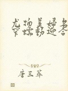 尤物美妇名器紧窄蠕动迎合