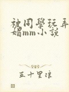 被同学玩弄的妩媚mm小说