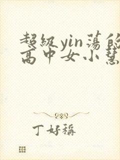 超级yin荡的高中女小慧