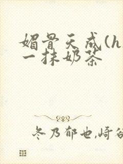 媚骨天成(h)一抹奶茶