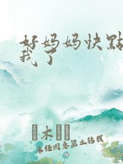 好妈妈快点想死我了