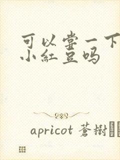 可以尝一下你的小红豆吗