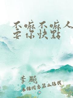 不嘛不嘛人家就要你快点