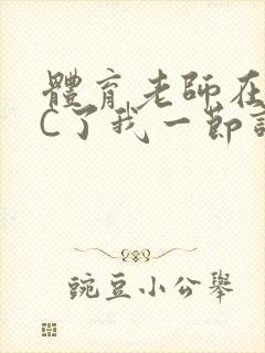 体育老师在单杠C了我一节课网