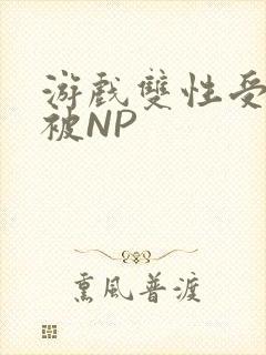 游戏双性受自愿被NP