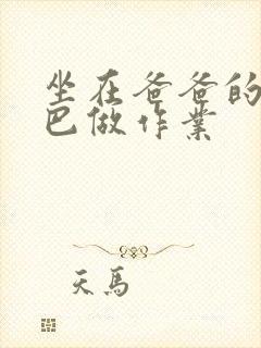 坐在爸爸的JI巴做作业