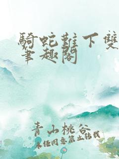 骑蛇难下双金银笔趣阁