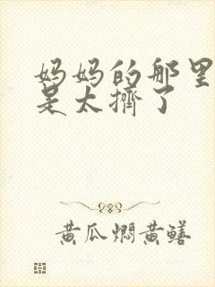 妈妈的那里实在是太挤了