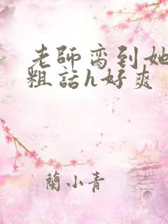 老师脔到她哭h粗话h好爽