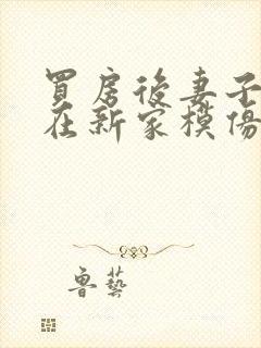 买房后妻子激动在新家模仿烧菜