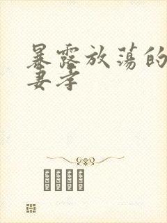 暴露放荡的娇妻妻孝