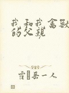 我和我禽兽不如的父亲