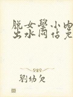 脱女学小内内摸出水网站免费