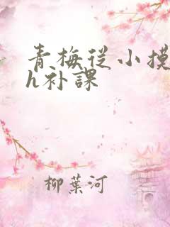 青梅从小摸到大h补课