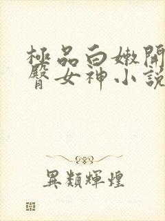 极品白嫩开裆翘臀女神小说