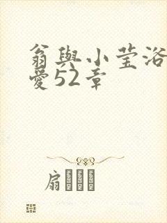 翁与小莹浴室欢爱52章