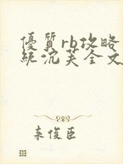 优质rb攻略系统沉芙全文免费阅读在