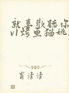 就喜欢听你叫1v1烤鱼猫姚蕊