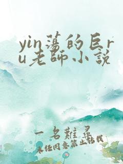 yin荡的巨ru老师小说
