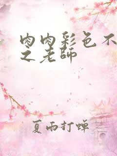 肉肉彩色不遮挡之老师